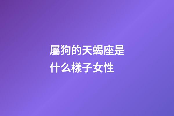 屬狗的天蝎座是什么樣子女性-第1張-星座運勢-玄機派
