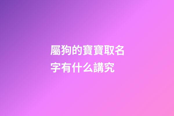 屬狗的寶寶取名字有什么講究(屬狗寶寶取名宜用字)-第1張-寶寶起名-玄機派
