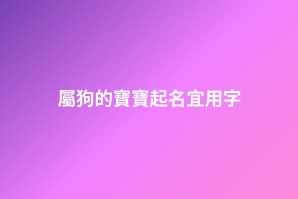 屬狗的寶寶起名宜用字(屬狗寶寶取名字)-第1張-寶寶起名-玄機派