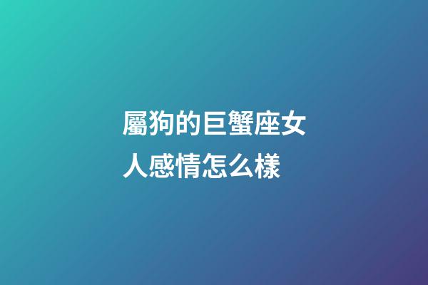 屬狗的巨蟹座女人感情怎么樣-第1張-星座運勢-玄機派
