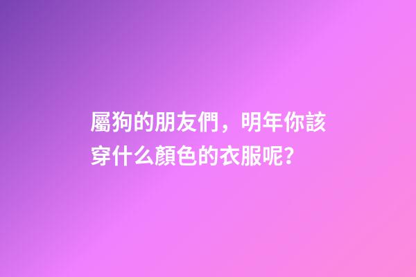 屬狗的朋友們，明年你該穿什么顏色的衣服呢？