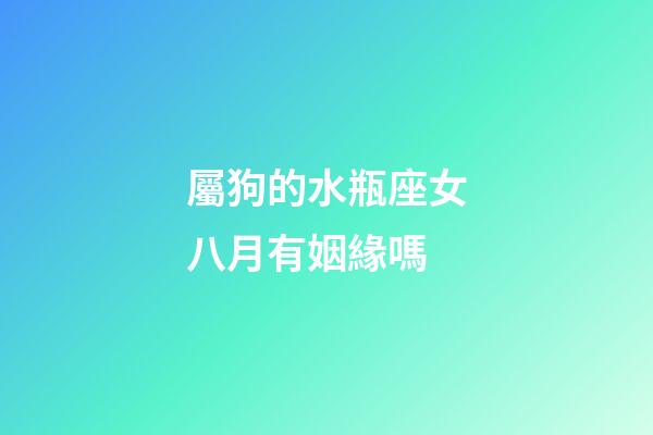 屬狗的水瓶座女八月有姻緣嗎-第1張-星座運勢-玄機派