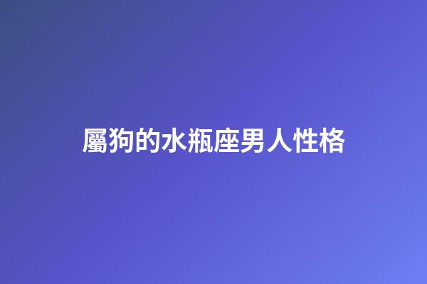 屬狗的水瓶座男人性格-第1張-星座運勢-玄機派