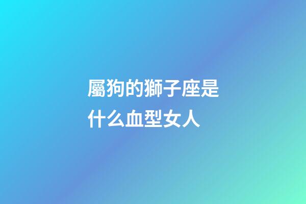 屬狗的獅子座是什么血型女人