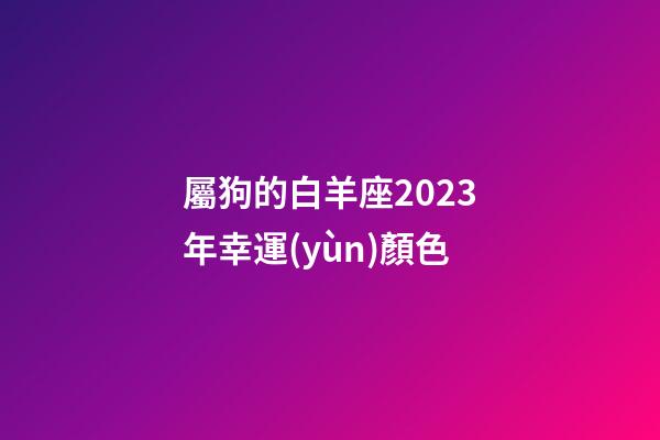 屬狗的白羊座2023年幸運(yùn)顏色-第1張-星座運(yùn)勢(shì)-玄機(jī)派