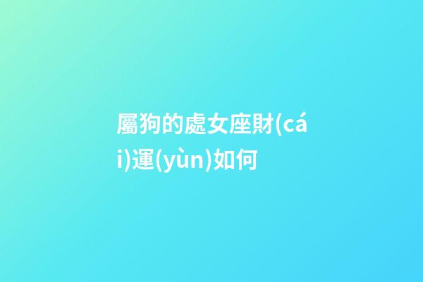 屬狗的處女座財(cái)運(yùn)如何-第1張-星座運(yùn)勢(shì)-玄機(jī)派