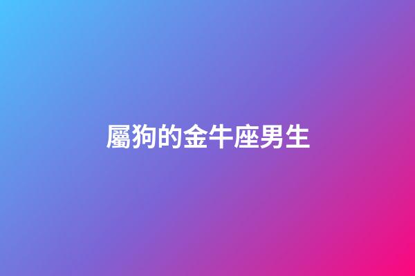 屬狗的金牛座男生-第1張-星座運勢-玄機派