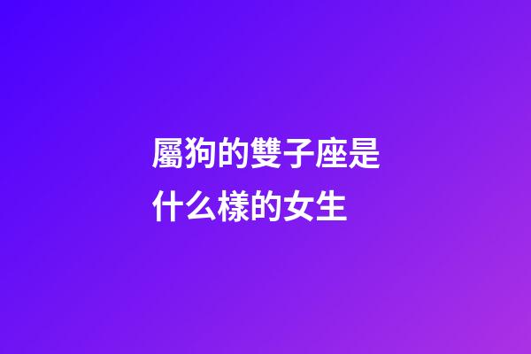 屬狗的雙子座是什么樣的女生-第1張-星座運勢-玄機派