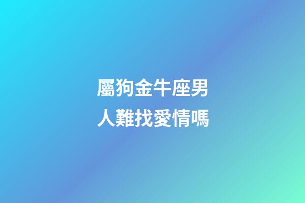 屬狗金牛座男人難找愛情嗎-第1張-星座運勢-玄機派