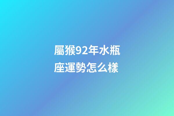 屬猴92年水瓶座運勢怎么樣-第1張-星座運勢-玄機派