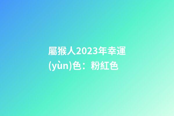 屬猴人2023年幸運(yùn)色：粉紅色