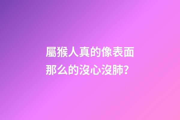 屬猴人真的像表面那么的沒心沒肺？