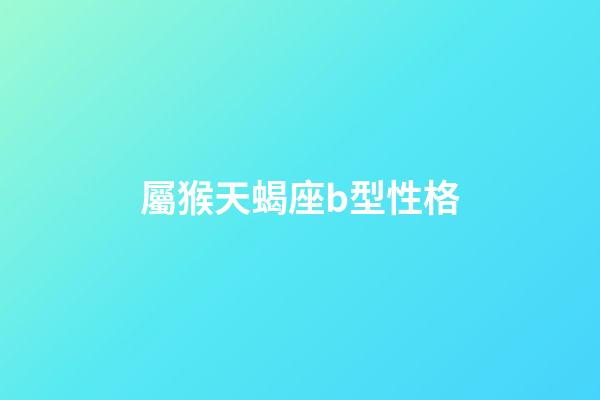 屬猴天蝎座b型性格-第1張-星座運勢-玄機派