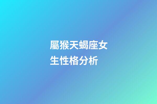 屬猴天蝎座女生性格分析-第1張-星座運勢-玄機派