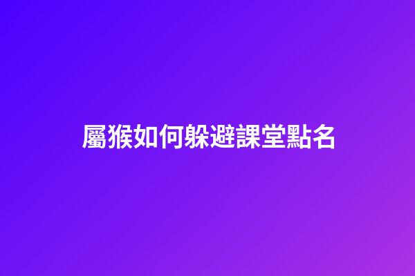 屬猴如何躲避課堂點名