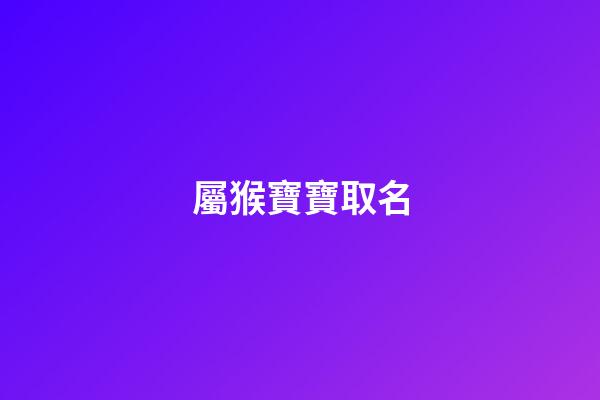屬猴寶寶取名(屬猴寶寶取名帶昊好嗎)-第1張-寶寶起名-玄機派