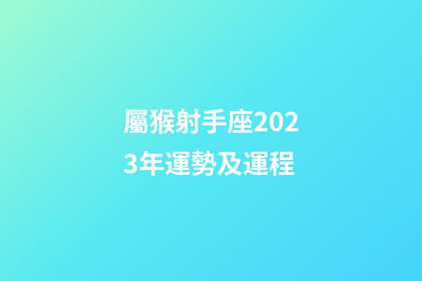 屬猴射手座2023年運勢及運程-第1張-星座運勢-玄機派