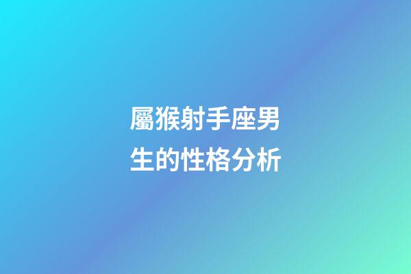 屬猴射手座男生的性格分析-第1張-星座運勢-玄機派