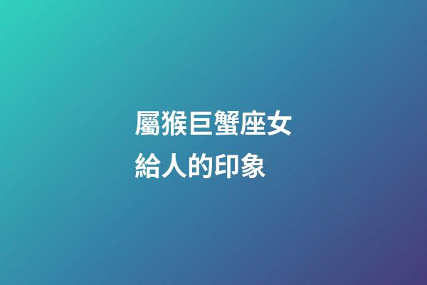 屬猴巨蟹座女給人的印象-第1張-星座運(yùn)勢-玄機(jī)派