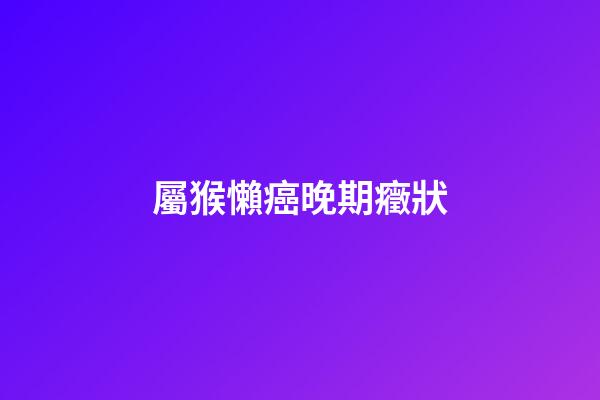 屬猴懶癌晚期癥狀