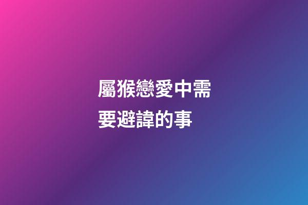 屬猴戀愛中需要避諱的事