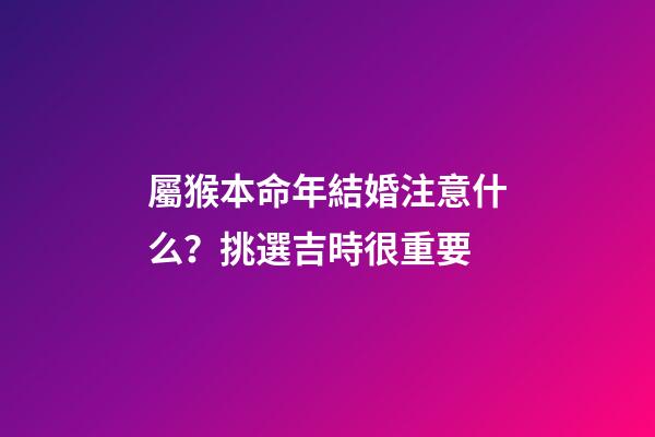 屬猴本命年結婚注意什么？挑選吉時很重要