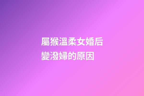 屬猴溫柔女婚后變潑婦的原因