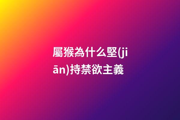 屬猴為什么堅(jiān)持禁欲主義