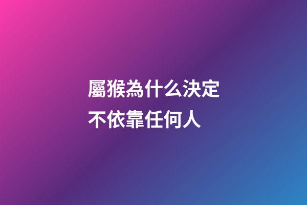 屬猴為什么決定不依靠任何人