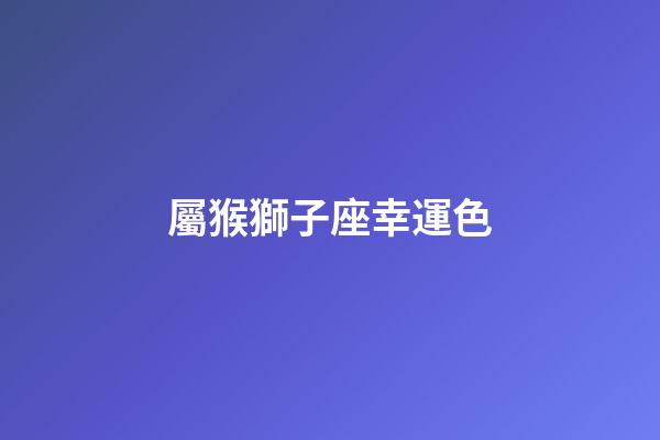 屬猴獅子座幸運色-第1張-星座運勢-玄機(jī)派