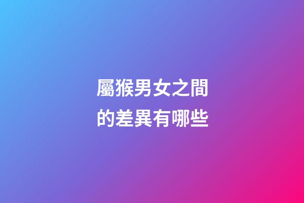 屬猴男女之間的差異有哪些