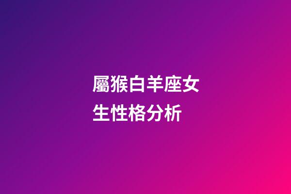 屬猴白羊座女生性格分析-第1張-星座運勢-玄機派