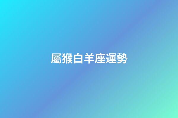 屬猴白羊座運勢-第1張-星座運勢-玄機派