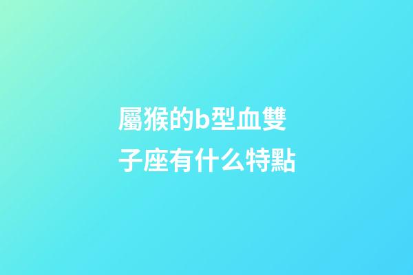屬猴的b型血雙子座有什么特點-第1張-星座運勢-玄機派