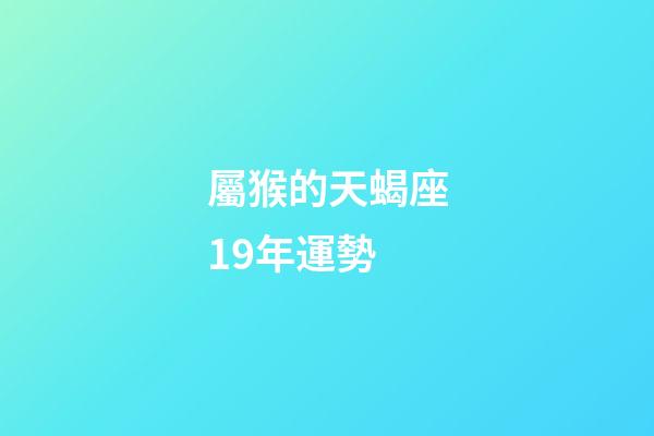 屬猴的天蝎座19年運勢-第1張-星座運勢-玄機派