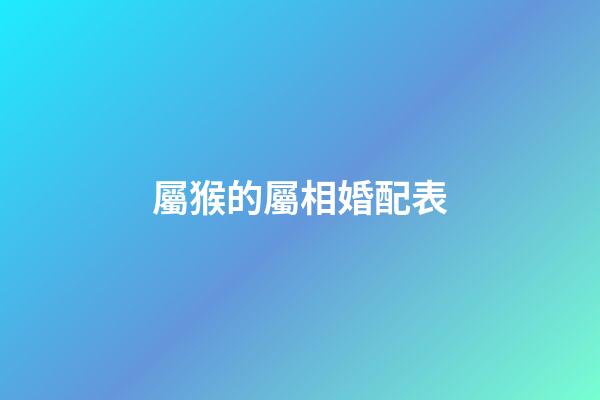 屬猴的屬相婚配表（屬猴人適合做什么生意賺錢）-第1張-星座運勢-玄機派