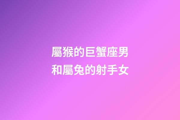 屬猴的巨蟹座男和屬兔的射手女-第1張-星座運(yùn)勢(shì)-玄機(jī)派