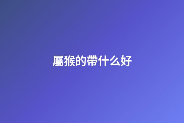 屬猴的帶什么好