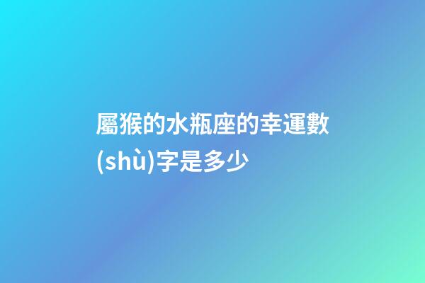 屬猴的水瓶座的幸運數(shù)字是多少-第1張-星座運勢-玄機派