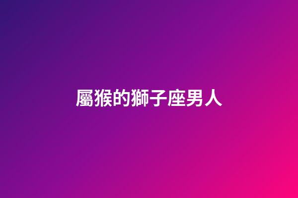 屬猴的獅子座男人-第1張-星座運勢-玄機派