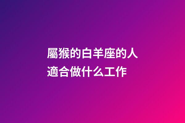 屬猴的白羊座的人適合做什么工作-第1張-星座運(yùn)勢-玄機(jī)派