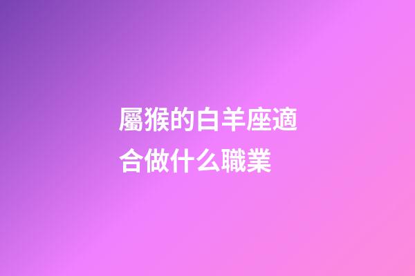 屬猴的白羊座適合做什么職業