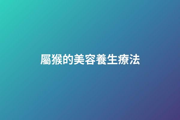 屬猴的美容養生療法