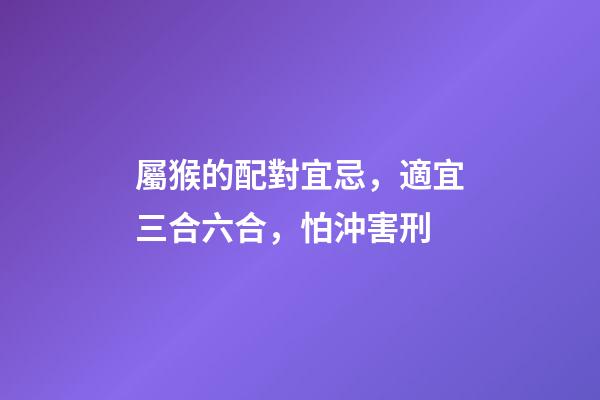 屬猴的配對宜忌，適宜三合六合，怕沖害刑