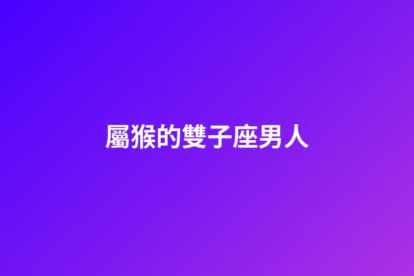屬猴的雙子座男人-第1張-星座運勢-玄機派