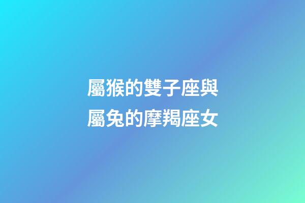 屬猴的雙子座與屬兔的摩羯座女-第1張-星座運勢-玄機派