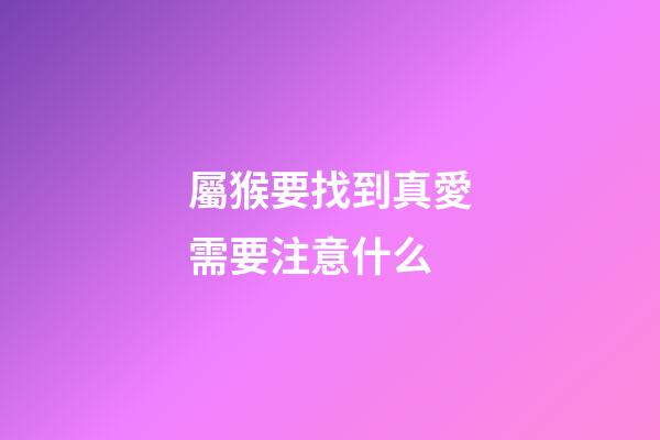 屬猴要找到真愛需要注意什么