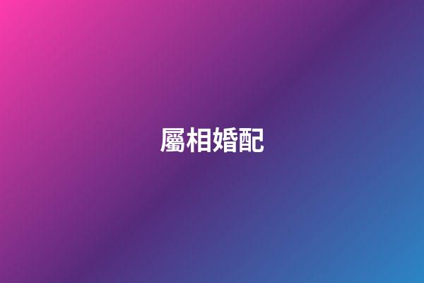 屬相婚配（十二生肖男女最佳配對(duì)）-第1張-星座運(yùn)勢(shì)-玄機(jī)派