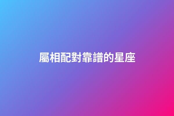 屬相配對靠譜的星座-第1張-星座運勢-玄機派