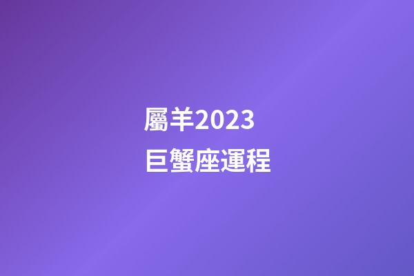 屬羊2023巨蟹座運程-第1張-星座運勢-玄機派